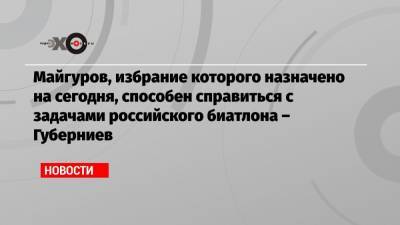 Майгуров, избрание которого назначено на сегодня, способен справиться с задачами российского биатлона – Губерниев