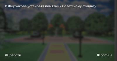 В Ферзикове установят памятник Советскому Солдату