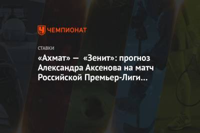 «Ахмат» — «Зенит»: прогноз Александра Аксенова на матч Российской Премьер-Лиги в Грозном