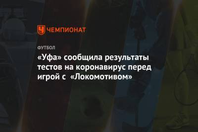 «Уфа» сообщила результаты тестов на коронавирус перед игрой с «Локомотивом»