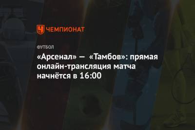 «Арсенал» — «Тамбов»: прямая онлайн-трансляция матча начнётся в 16:00