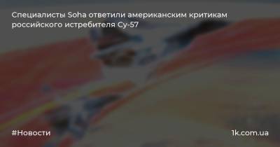 Специалисты Soha ответили американским критикам российского истребителя Су-57