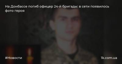 На Донбассе погиб офицер 24-й бригады: в сети появилось фото героя