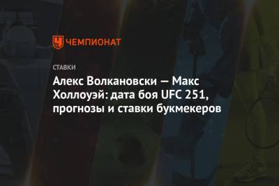Алекс Волкановски — Макс Холлоуэй: дата боя UFC 251, прогнозы и ставки букмекеров