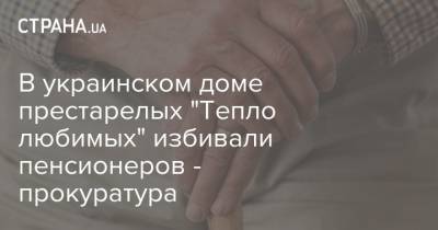 В украинском доме престарелых "Тепло любимых" избивали пенсионеров - прокуратура