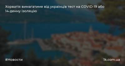 Хорватія вимагатиме від українців тест на COVID-19 або 14-денну ізоляцію