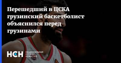 Перешедший в ЦСКА грузинский баскетболист объяснился перед грузинами