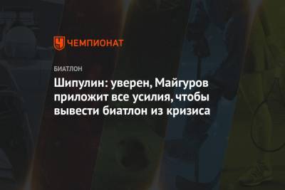 Шипулин: уверен, Майгуров приложит все усилия, чтобы вывести биатлон из кризиса