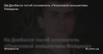 На Донбассе погиб основатель «Поисковой инициативы Майдана»