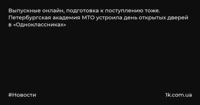 Выпускные онлайн, подготовка к поступлению тоже. Петербургская академия МТО устроила день открытых дверей в «Одноклассниках»