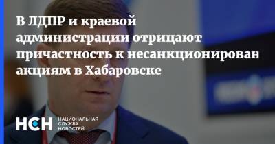 В ЛДПР и краевой администрации отрицают причастность к несанкционированным акциям в Хабаровске