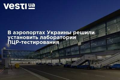 В аэропортах Украины решили установить лаборатории ПЦР-тестирования