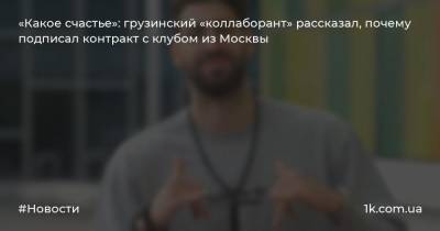 «Какое счастье»: грузинский «коллаборант» рассказал, почему подписал контракт с клубом из Москвы