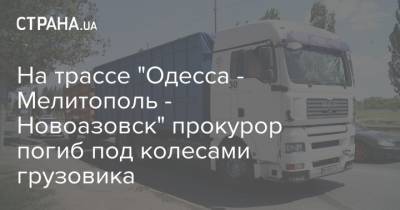На трассе "Одесса - Мелитополь - Новоазовск" прокурор погиб под колесами грузовика