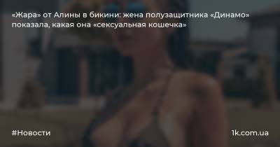 «Жара» от Алины в бикини: жена полузащитника «Динамо» показала, какая она «сексуальная кошечка»