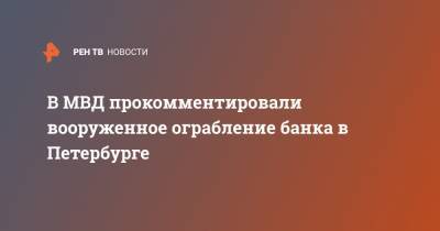 В МВД прокомментировали вооруженное ограбление банка в Петербурге