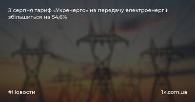 З серпня тариф «Укренерго» на передачу електроенергії збільшиться на 54,6%