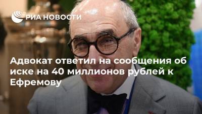 Адвокат ответил на сообщения об иске на 40 миллионов рублей к Ефремову