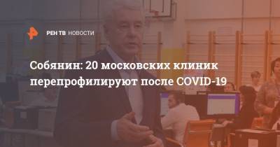 Собянин: 20 московских клиник перепрофилируют после COVID-19