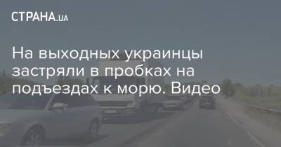 На выходных украинцы застряли в пробках на подъездах к морю. Видео