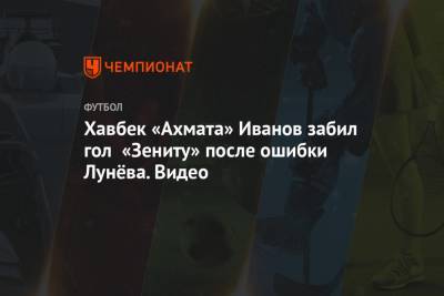 Хавбек «Ахмата» Иванов забил гол «Зениту» после ошибки Лунёва. Видео