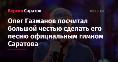 Олег Газманов посчитал большой честью сделать его песню официальным гимном Саратова