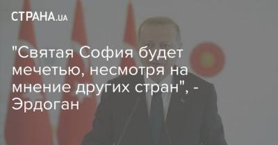 "Святая София будет мечетью, несмотря на мнение других стран", - Эрдоган