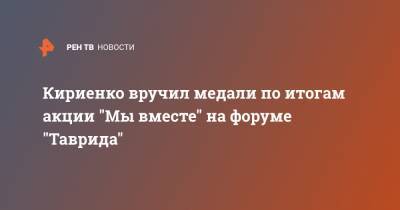 Кириенко вручил медали по итогам акции "Мы вместе" на форуме "Таврида"
