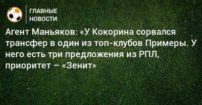 Агент Маньяков: «У Кокорина сорвался трансфер в один из топ-клубов Примеры. У него есть три предложения из РПЛ, приоритет – «Зенит»