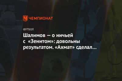 Шалимов — о ничьей с «Зенитом»: довольны результатом. «Ахмат» сделал шаг вперёд