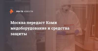 Москва передаст Коми медоборудование и средства защиты