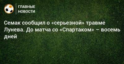 Семак сообщил о «серьезной» травме Лунева. До матча со «Спартаком» – восемь дней