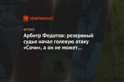 Арбитр Федотов: резервный судья начал голевую атаку «Сочи», а он не может трогать мяч