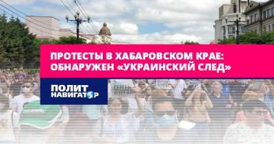 Протесты в Хабаровском крае: Обнаружен «украинский след»