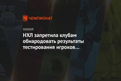 НХЛ запретила клубам обнародовать результаты тестирования игроков на коронавирус