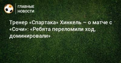 Тренер «Спартака» Хинкель – о матче с «Сочи»: «Ребята переломили ход, доминировали»