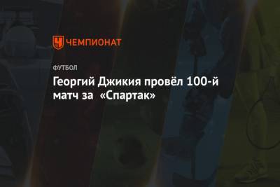 Георгий Джикия провёл 100-й матч за «Спартак»