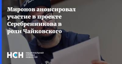 Миронов анонсировал участие в проекте Серебренникова в роли Чайковского