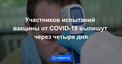 Участников испытаний вакцины от COVID-19 выпишут через четыре дня