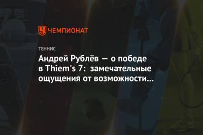Андрей Рублёв — о победе в Thiem's 7: замечательные ощущения от возможности снова играть