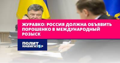 Журавко: Россия должна объявить Порошенко в международный розыск