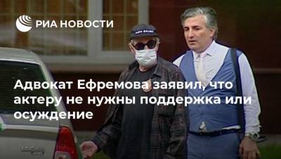 Адвокат Ефремова заявил, что актеру не нужны поддержка или осуждение