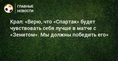 Крал: «Верю, что «Спартак» будет чувствовать себя лучше в матче с «Зенитом». Мы должны победить его»