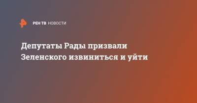 Депутаты Рады призвали Зеленского извиниться и уйти