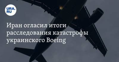 Иран огласил итоги расследования катастрофы украинского Boeing