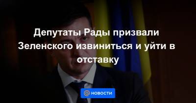 Депутаты Рады призвали Зеленского извиниться и уйти в отставку