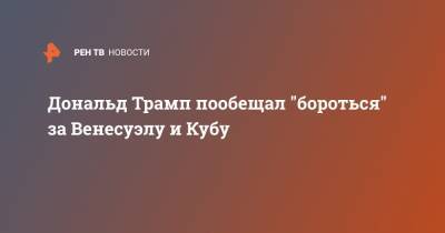 Дональд Трамп пообещал "бороться" за Венесуэлу и Кубу