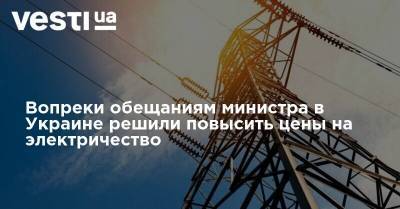Вопреки обещаниям министра в Украине решили повысить цены на электричество