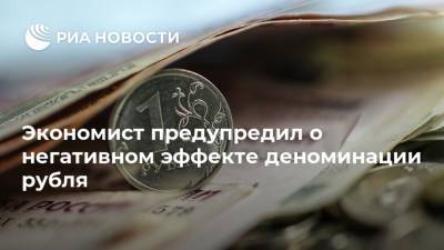 Экономист предупредил о негативном эффекте деноминации рубля