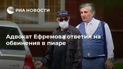 Адвокат Ефремова ответил на обвинения в пиаре